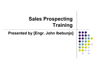 Sales Prospecting
Training
Presented by [Engr. John Ibebunjo]
 