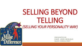 SELLING BEYOND
TELLING
(SELLING YOUR PERSONALITY WAY)
PRESENTED BY
ENGR. JOHN IBEBUNJO
SALES CONSULTANT
 
