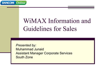WiMAX Information and Guidelines for Sales Presented by: Muhammad Junaid Assistant Manager Corporate Services South Zone 