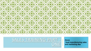 SALES TRAINING PART -
ONE
Zesso
food manufacturing sales
and marketing dep
 