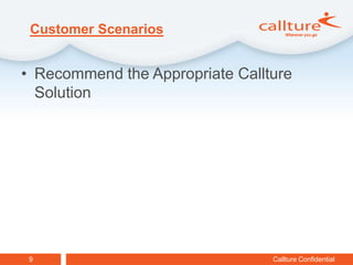 Customer Scenarios


• Recommend the Appropriate Callture
  Solution




 9                               Callture Confidential
 