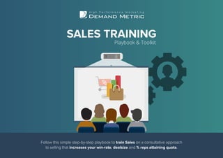 SALES TRAINING
Playbook & Toolkit
Follow this simple step-by-step playbook to train Sales on a consultative approach
to selling that increases your win-rate, dealsize and % reps attaining quota.
 