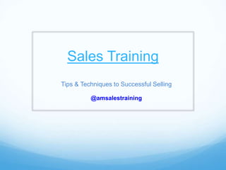 Sales Training
Tips & Techniques to Successful Selling
@amsalestraining
 