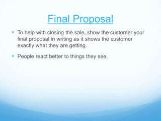 Final Proposal
 To help with closing the sale, show the customer your
final proposal in writing as it shows the customer
...