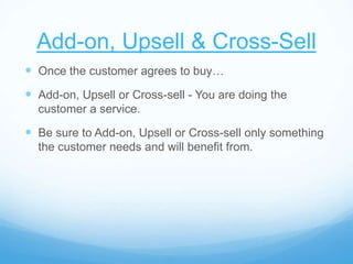 Add-on, Upsell & Cross-Sell
 Once the customer agrees to buy…
 Add-on, Upsell or Cross-sell - You are doing the
customer...