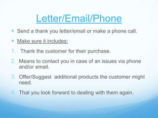 Letter/Email/Phone
 Send a thank you letter/email or make a phone call.
 Make sure it includes:
1. Thank the customer fo...