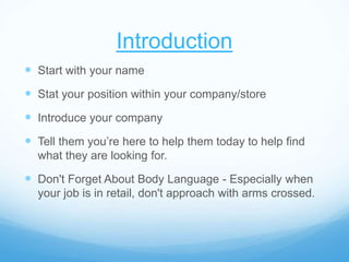 Introduction
 Start with your name
 Stat your position within your company/store
 Introduce your company
 Tell them yo...