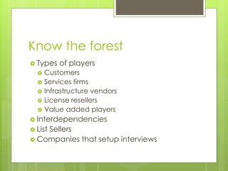 Know the forest 
 Types of players 
 Customers 
 Services firms 
 Infrastructure vendors 
 License resellers 
 Value...