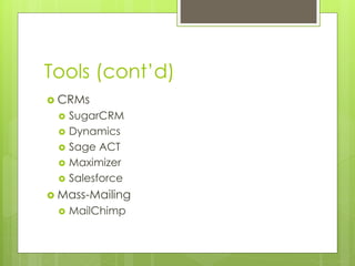 Tools (cont’d) 
 CRMs 
 SugarCRM 
 Dynamics 
 Sage ACT 
 Maximizer 
 Salesforce 
 Mass-Mailing 
 MailChimp 
 