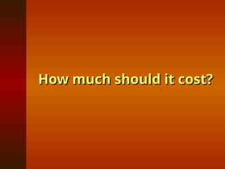 How much should it cost?
How much should it cost?
 