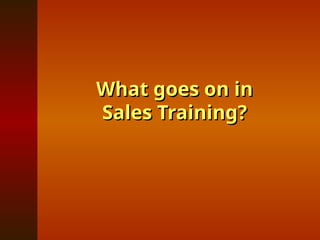 What goes on in
What goes on in
Sales Training?
Sales Training?
 