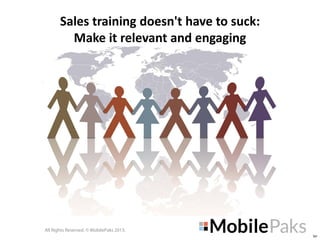 Sales training doesn't have to suck:
Make it relevant and engaging

All Rights Reserved. © MobilePaks 2013.
SH

 