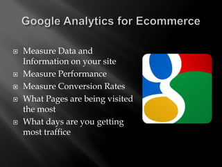    Measure Data and
    Information on your site
   Measure Performance
   Measure Conversion Rates
   What Pages are being visited
    the most
   What days are you getting
    most traffice
 