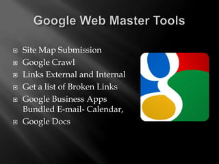    Site Map Submission
   Google Crawl
   Links External and Internal
   Get a list of Broken Links
   Google Business Apps
    Bundled E-mail- Calendar,
   Google Docs
 