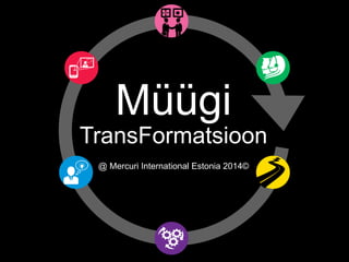 Müügi 
TransFormatsioon 
@ Mercuri International Estonia 2014© 
 
