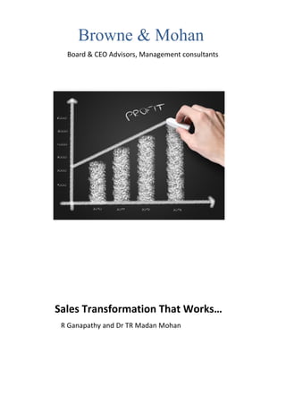 Browne & Mohan
  Board & CEO Advisors, Management consultants




Sales Transformation That Works…
 R Ganapathy and Dr TR Madan Mohan
 