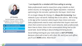 www.mikogo.com
Jill Rowley
Keynote Speaker / Social Selling
Evangelist / Startup Advisor / Modern
Marketing Expert / Change Agent
"I am hopeful for a mindset shift from selling to serving.
Sales professionals need to move from using LinkedIn as their
online resume, to managing their digital reputation. Instead of
optimizing for the recruiter; optimize for the buyer. Here’s how:
It's no longer Always Be Closing; it's Always Be Connecting. Your
network is your net worth. Nobody likes to be sold to. We're living
in the Age of the Customer where buyers have choice and voice.
Sales professionals need to read; read what their buyers read and
share that content across their social networks. Sales professionals
learn how to listen; listen to the conversations being had on the
social web. Social Selling is about finding and being found.
Social Selling training for your Sales team is NOT OPTIONAL
because a fool with a tool is still a fool. Oh, and if you suck offline;
you'll suck MORE online. #Don'tSuck"
linkedin.com/in/jillrowley
twitter.com/jill_rowley
www.jillrowley.com
 