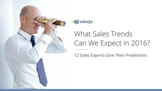 12 Sales Experts Give Their Predictions
What Sales Trends
Can We Expect in 2016?
 