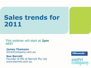 Sales trends for
2011

This webinar will start at 2pm
AEST
James Thomson
SmartCompany.com.au
Sue Barrett
Founder & MD of Barrett Pty Ltd
www.barrett.com.au
 