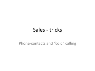 Sales - tricks

Phone-contacts and “cold” calling
 