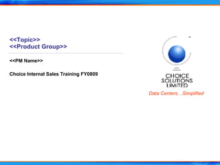 <<Topic>> <<Product Group>> <<PM Name>> Choice Internal Sales Training FY0809 