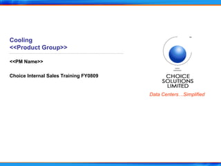 Cooling <<Product Group>> <<PM Name>> Choice Internal Sales Training FY0809 