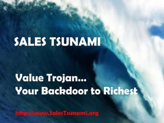 SALES TSUNAMI Value Trojan…  Your Backdoor to Richest http://www.SalesTsunami.org 