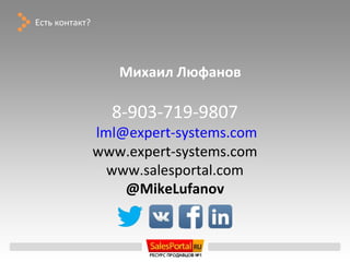 Есть контакт?




                   Михаил Люфанов

                  8-903-719-9807
                lml@expert-systems.com
                www.expert-systems.com
                  www.salesportal.com
                    @MikeLufanov
 