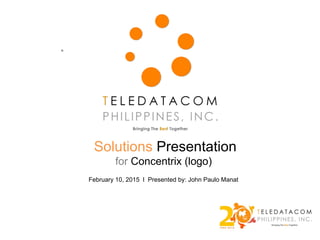 .
Solutions Presentation
for Concentrix (logo)
February 10, 2015 l Presented by: John Paulo Manat
 