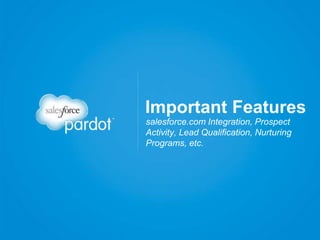 salesforce.com Integration, Prospect
Activity, Lead Qualification, Nurturing
Programs, etc.
Important Features
 