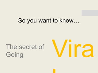 So you want to know…



The secret of
Going           Vira
 