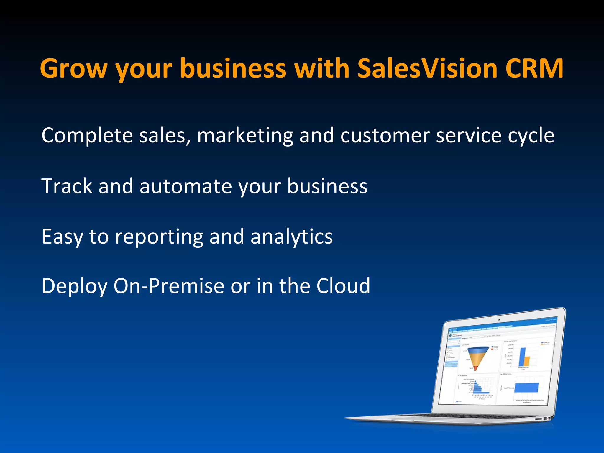 Grow your business with SalesVision CRM

Complete sales, marketing and customer service cycle

Track and automate your business

Easy to reporting and analytics

Deploy On-Premise or in the Cloud
 