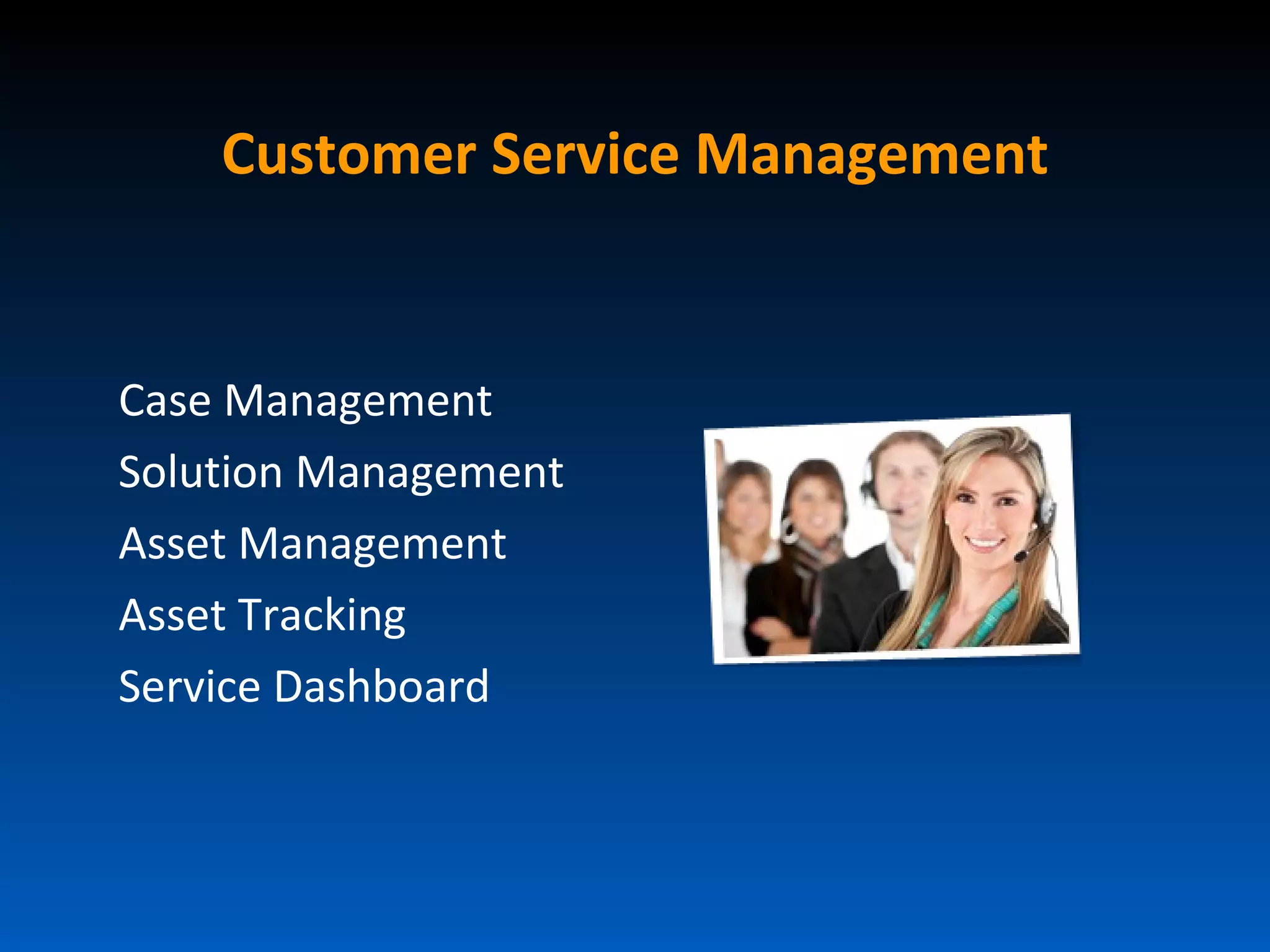 Customer Service Management


Case Management
Solution Management
Asset Management
Asset Tracking
Service Dashboard
 