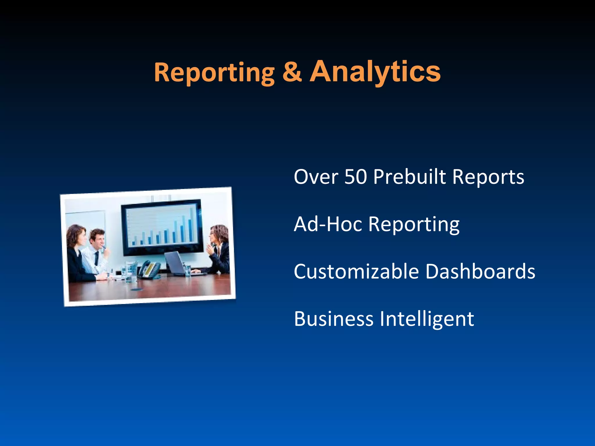 Reporting & Analytics


          Over 50 Prebuilt Reports

          Ad-Hoc Reporting

          Customizable Dashboards

          Business Intelligent
 