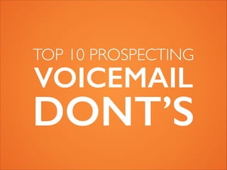 VOICEMAIL DON’TS
TOP 10 PROSPECTING
 