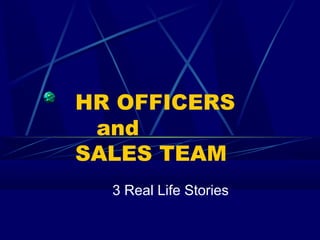HR OFFICERS
and
SALES TEAM
3 Real Life Stories
 