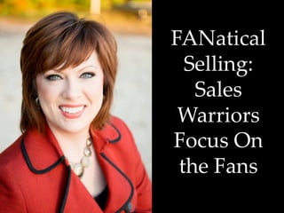  
FANatical  
Selling:  
Sales  
Warriors  
Focus  On  
the  Fans	
 