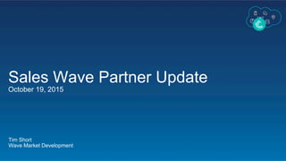 Sales Wave Partner Update
October 19, 2015
Tim Short
Wave Market Development
 