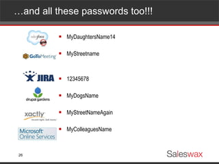 … and all these passwords too!!! MyDaughtersName14 MyStreetname 12345678 MyDogsName MyStreetNameAgain MyColleaguesName 