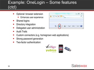 Example: OneLogin – Some features (ctd) Optional: browser extension Enhances user experience Shared logins Directory integration Delegated user administration Audit Trails Custom connectors (e.g. homegrown web applications) Strong password generation Two-factor authentication: 