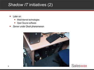 Shadow IT  initiatives (2)  Later on: Web/Internet technologies Open Source software Server under Desk  phenomenon 