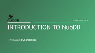 The Elastic SQL Database
INTRODUCTION TO NuoDB
March 28th, 2018
 