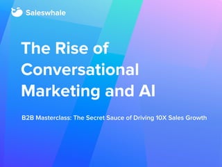 The Rise of
Conversational
Marketing and AI
B2B Masterclass: The Secret Sauce of Driving 10X Sales Growth
Saleswhale
 