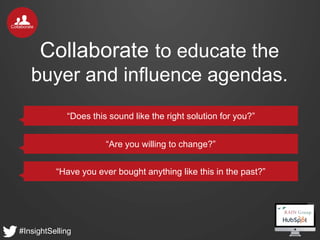 #InsightSelling
Collaborate
Collaborate to educate the
buyer and influence agendas.
“Does this sound like the right soluti...