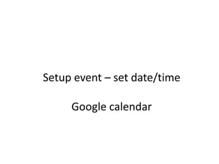 Setup event – set date/time
Google calendar
 