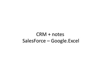 CRM + notes
SalesForce – Google.Excel
 
