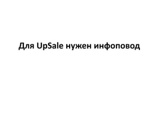 Для UpSale нужен инфоповод
 