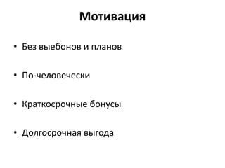 Мотивация
• Без выебонов и планов
• По-человечески
• Краткосрочные бонусы
• Долгосрочная выгода
 