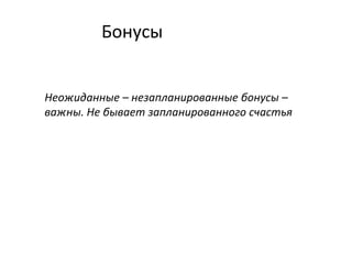 Бонусы
Неожиданные – незапланированные бонусы –
важны. Не бывает запланированного счастья
 