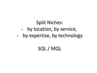 Split Niches:
- by location, by service,
- by expertise, by technology
SQL / MQL
 